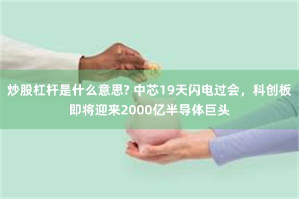 炒股杠杆是什么意思? 中芯19天闪电过会，科创板即将迎来2000亿半导体巨头