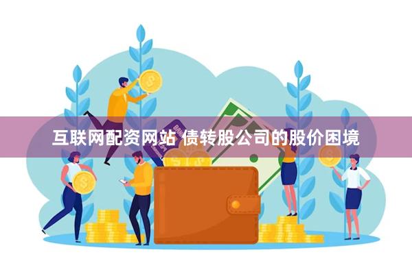 互联网配资网站 债转股公司的股价困境