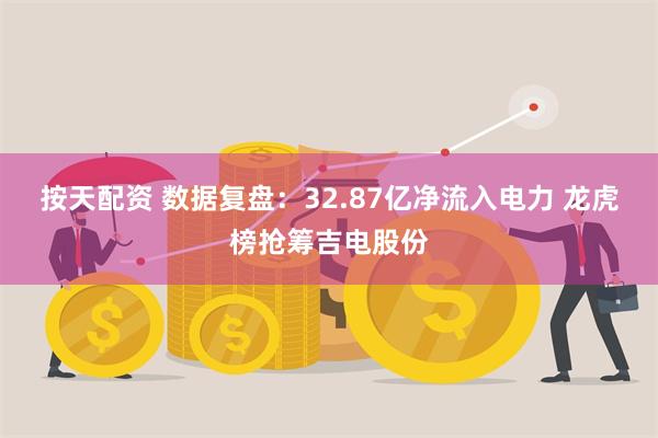 按天配资 数据复盘：32.87亿净流入电力 龙虎榜抢筹吉电股份