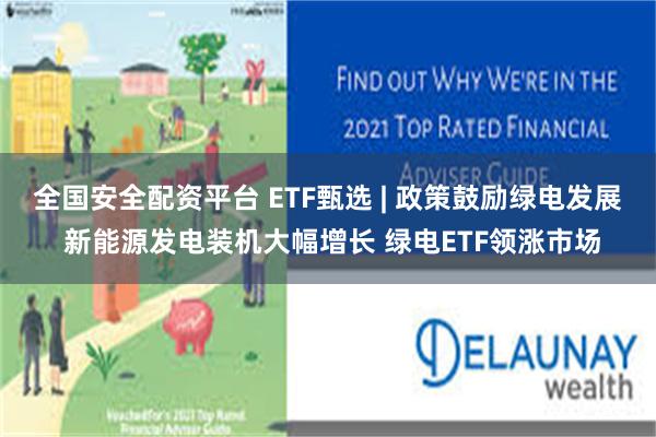 全国安全配资平台 ETF甄选 | 政策鼓励绿电发展 新能源发电装机大幅增长 绿电ETF领涨市场