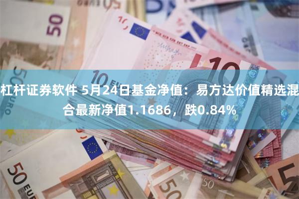 杠杆证券软件 5月24日基金净值：易方达价值精选混合最新净值1.1686，跌0.84%