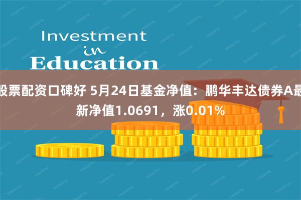 股票配资口碑好 5月24日基金净值：鹏华丰达债券A最新净值1.0691，涨0.01%