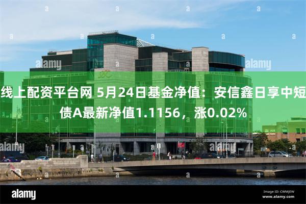 线上配资平台网 5月24日基金净值：安信鑫日享中短债A最新净值1.1156，涨0.02%