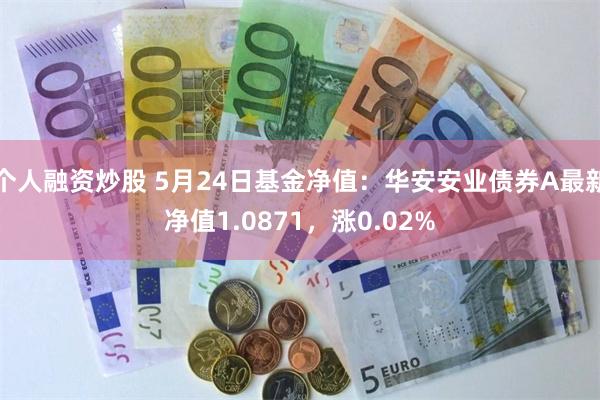 个人融资炒股 5月24日基金净值：华安安业债券A最新净值1.0871，涨0.02%