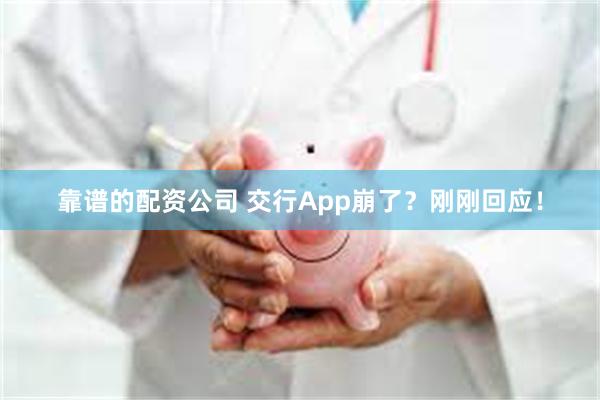 靠谱的配资公司 交行App崩了？刚刚回应！