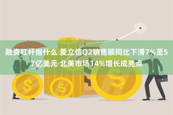 融资杠杆指什么 爱立信Q2销售额同比下滑7%至57亿美元 北美市场14%增长成亮点