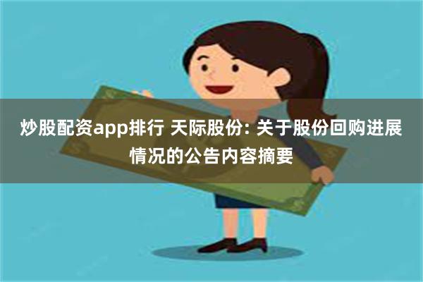 炒股配资app排行 天际股份: 关于股份回购进展情况的公告内容摘要