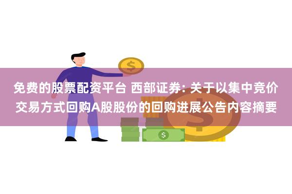 免费的股票配资平台 西部证券: 关于以集中竞价交易方式回购A股股份的回购进展公告内容摘要