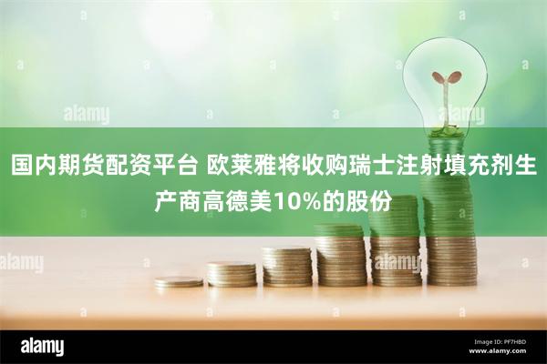 国内期货配资平台 欧莱雅将收购瑞士注射填充剂生产商高德美10%的股份