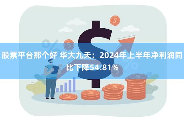 股票平台那个好 华大九天：2024年上半年净利润同比下降54.81%