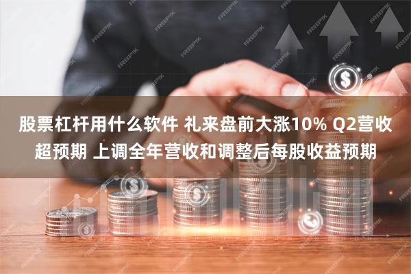 股票杠杆用什么软件 礼来盘前大涨10% Q2营收超预期 上调全年营收和调整后每股收益预期