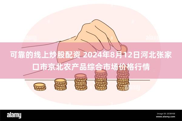 可靠的线上炒股配资 2024年8月12日河北张家口市京北农产品综合市场价格行情