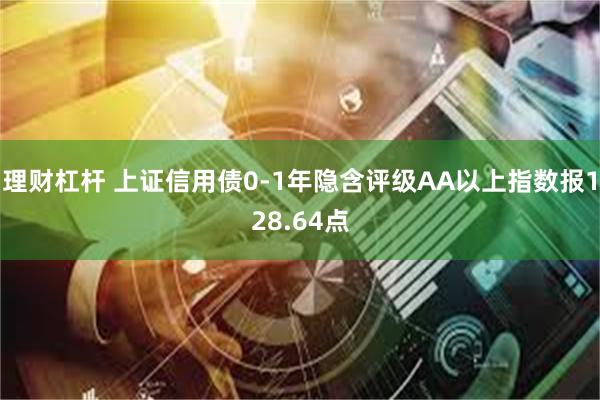 理财杠杆 上证信用债0-1年隐含评级AA以上指数报128.64点