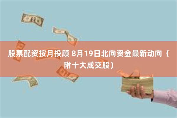 股票配资按月投顾 8月19日北向资金最新动向（附十大成交股）