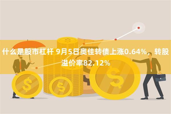 什么是股市杠杆 9月5日奥佳转债上涨0.64%，转股溢价率82.12%