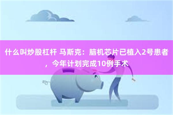 什么叫炒股杠杆 马斯克：脑机芯片已植入2号患者，今年计划完成10例手术