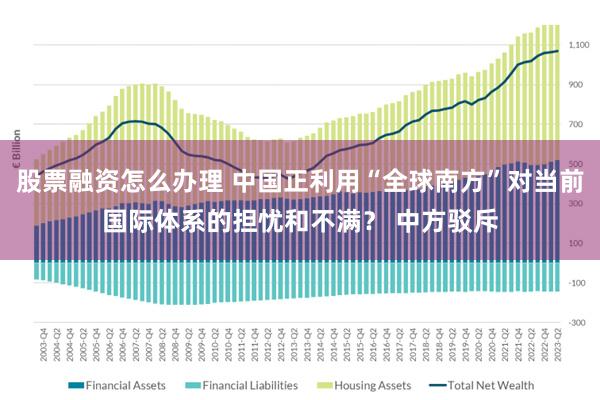 股票融资怎么办理 中国正利用“全球南方”对当前国际体系的担忧和不满？ 中方驳斥