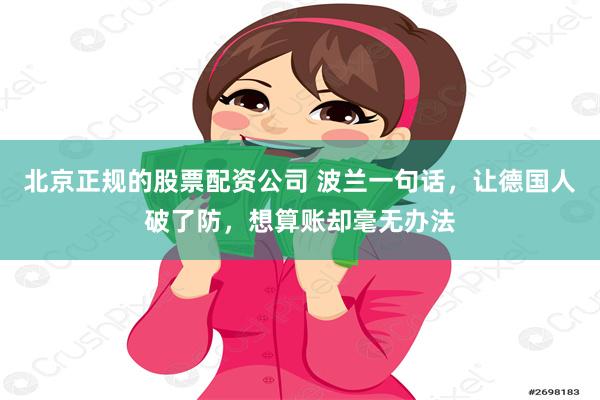 北京正规的股票配资公司 波兰一句话，让德国人破了防，想算账却毫无办法