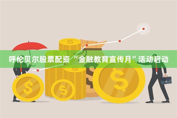 呼伦贝尔股票配资 “金融教育宣传月”活动启动