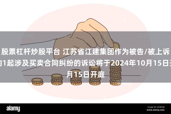 股票杠杆炒股平台 江苏省江建集团作为被告/被上诉人的1起涉及买卖合同纠纷的诉讼将于2024年10月15日开庭