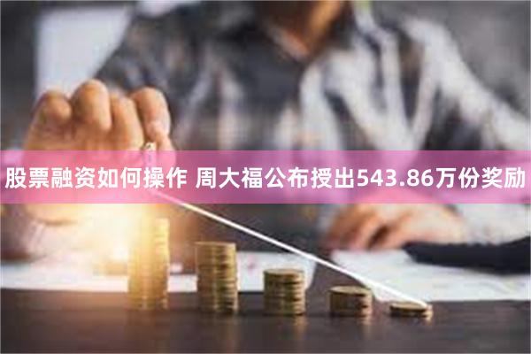 股票融资如何操作 周大福公布授出543.86万份奖励