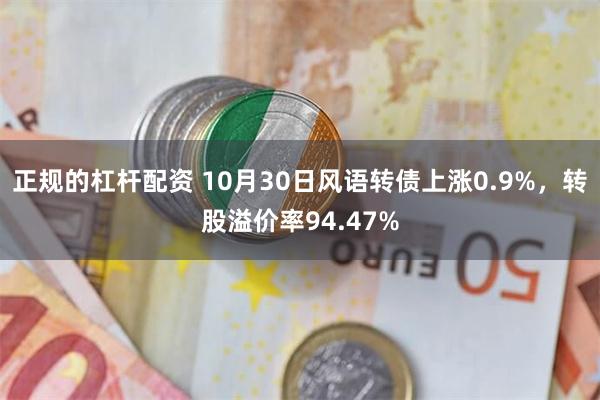 正规的杠杆配资 10月30日风语转债上涨0.9%，转股溢价率94.47%