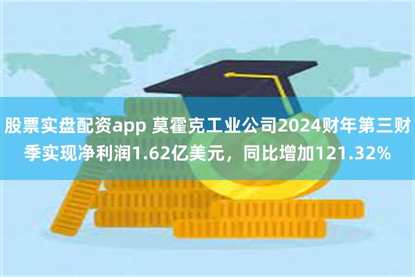 股票实盘配资app 莫霍克工业公司2024财年第三财季实现净利润1.62亿美元，同比增加121.32%