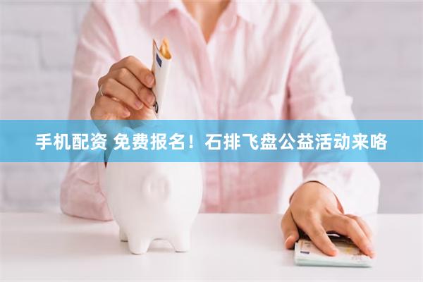 手机配资 免费报名！石排飞盘公益活动来咯