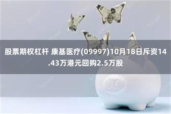 股票期权杠杆 康基医疗(09997)10月18日斥资14.43万港元回购2.5万股