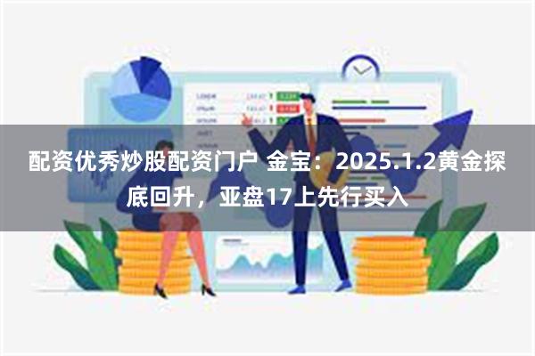 配资优秀炒股配资门户 金宝：2025.1.2黄金探底回升，亚盘17上先行买入