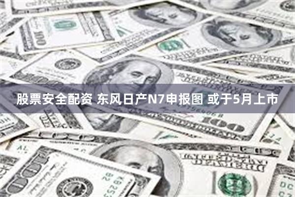 股票安全配资 东风日产N7申报图 或于5月上市