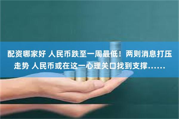 配资哪家好 人民币跌至一周最低！两则消息打压走势 人民币或在这一心理关口找到支撑……