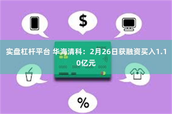 实盘杠杆平台 华海清科：2月26日获融资买入1.10亿元