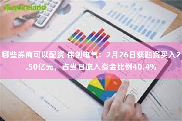 哪些券商可以配资 伟创电气：2月26日获融资买入2.50亿元，占当日流入资金比例40.4%